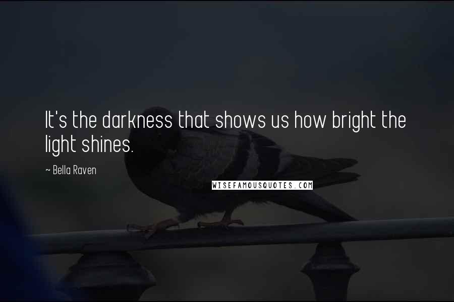 Bella Raven Quotes: It's the darkness that shows us how bright the light shines.