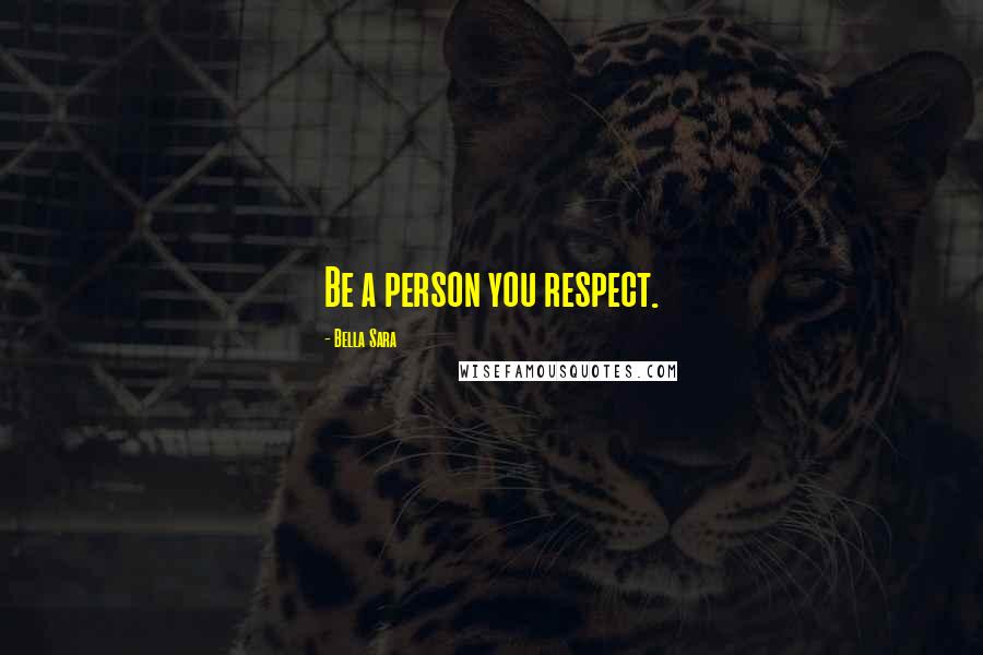 Bella Sara Quotes: Be a person you respect.