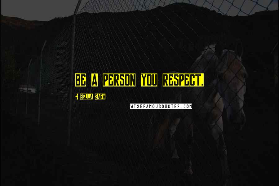 Bella Sara Quotes: Be a person you respect.