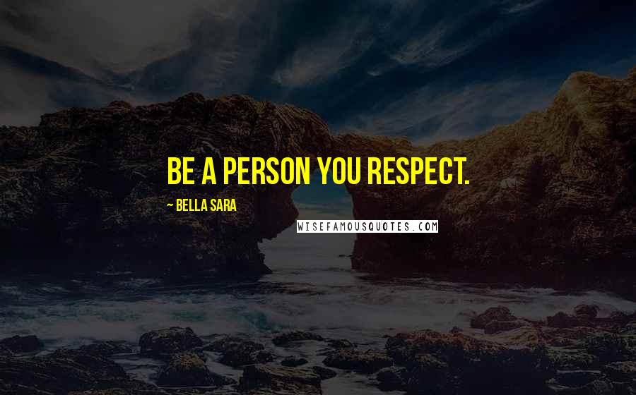 Bella Sara Quotes: Be a person you respect.