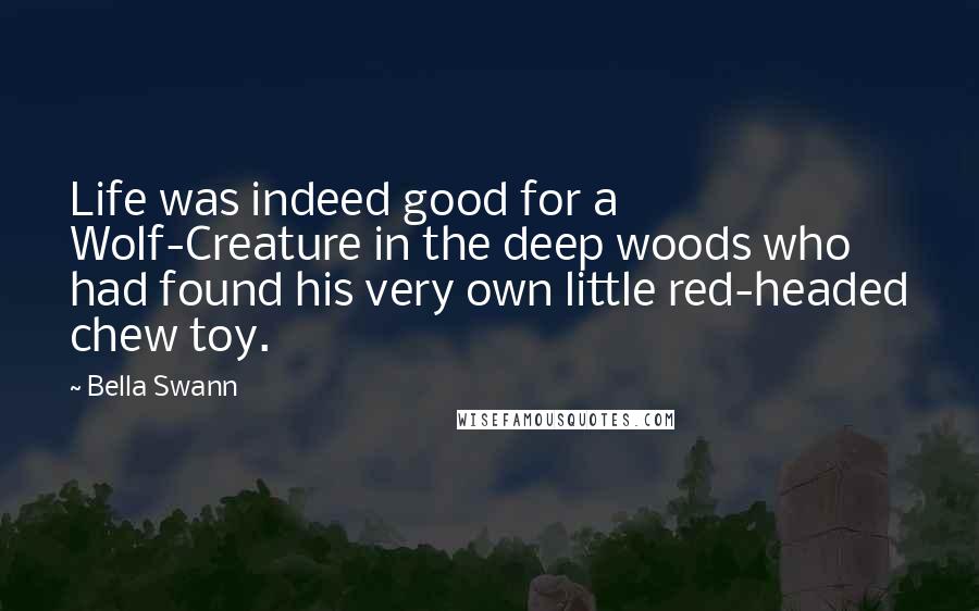Bella Swann Quotes: Life was indeed good for a Wolf-Creature in the deep woods who had found his very own little red-headed chew toy.