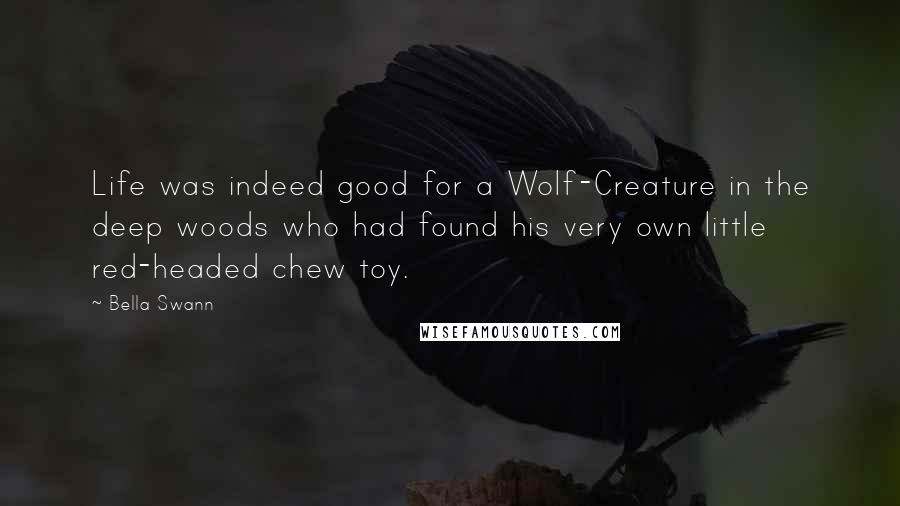 Bella Swann Quotes: Life was indeed good for a Wolf-Creature in the deep woods who had found his very own little red-headed chew toy.