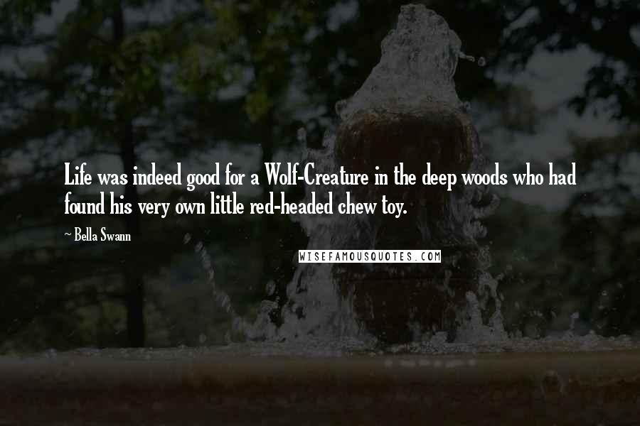 Bella Swann Quotes: Life was indeed good for a Wolf-Creature in the deep woods who had found his very own little red-headed chew toy.