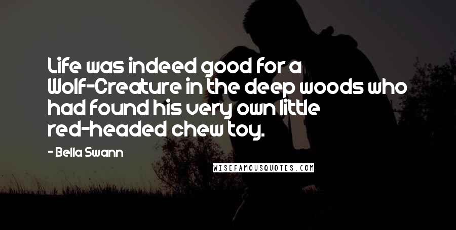 Bella Swann Quotes: Life was indeed good for a Wolf-Creature in the deep woods who had found his very own little red-headed chew toy.