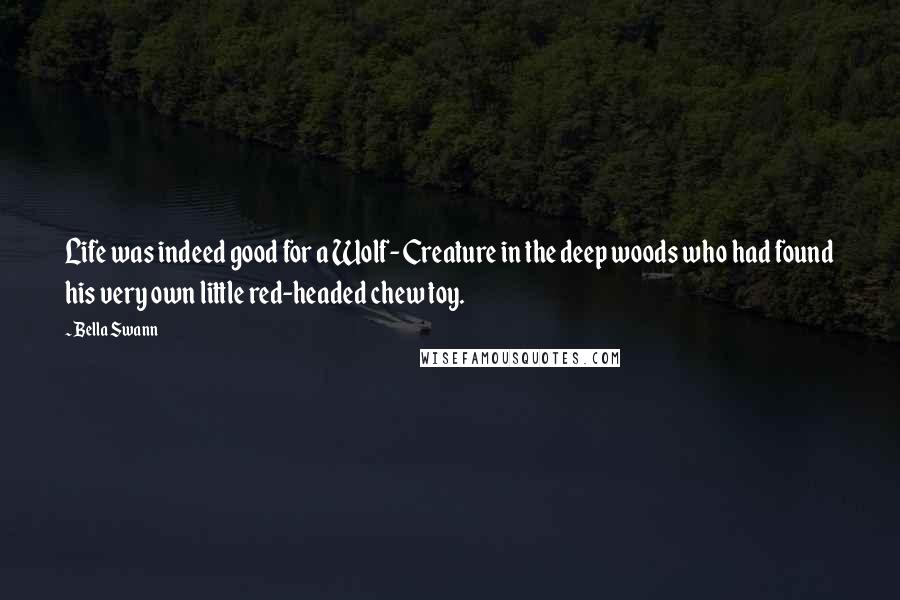 Bella Swann Quotes: Life was indeed good for a Wolf-Creature in the deep woods who had found his very own little red-headed chew toy.