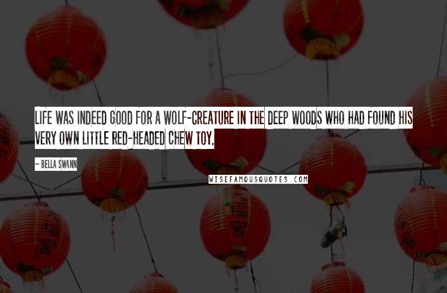 Bella Swann Quotes: Life was indeed good for a Wolf-Creature in the deep woods who had found his very own little red-headed chew toy.