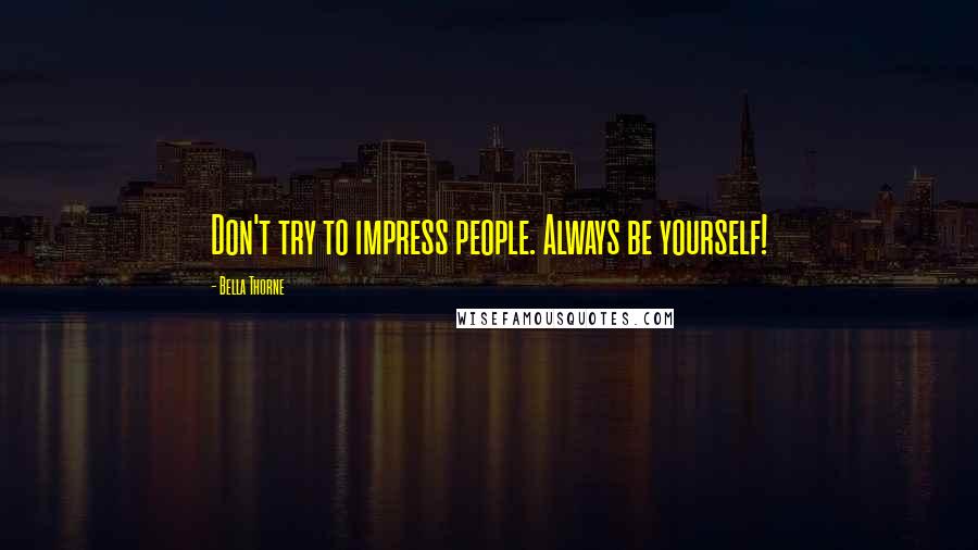 Bella Thorne Quotes: Don't try to impress people. Always be yourself!