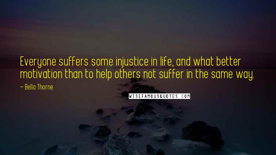 Bella Thorne Quotes: Everyone suffers some injustice in life, and what better motivation than to help others not suffer in the same way.