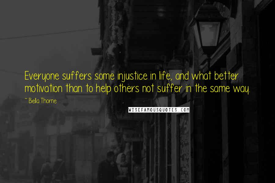 Bella Thorne Quotes: Everyone suffers some injustice in life, and what better motivation than to help others not suffer in the same way.