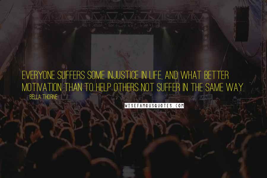 Bella Thorne Quotes: Everyone suffers some injustice in life, and what better motivation than to help others not suffer in the same way.