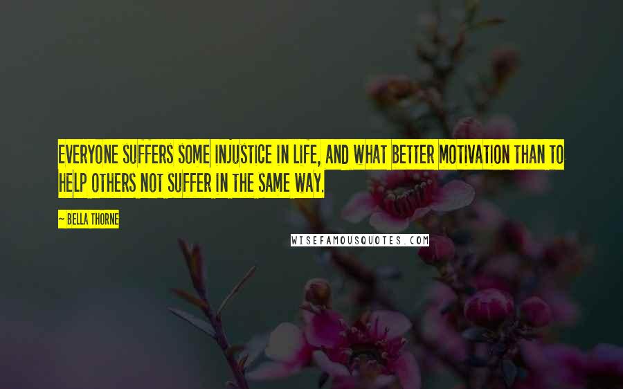 Bella Thorne Quotes: Everyone suffers some injustice in life, and what better motivation than to help others not suffer in the same way.