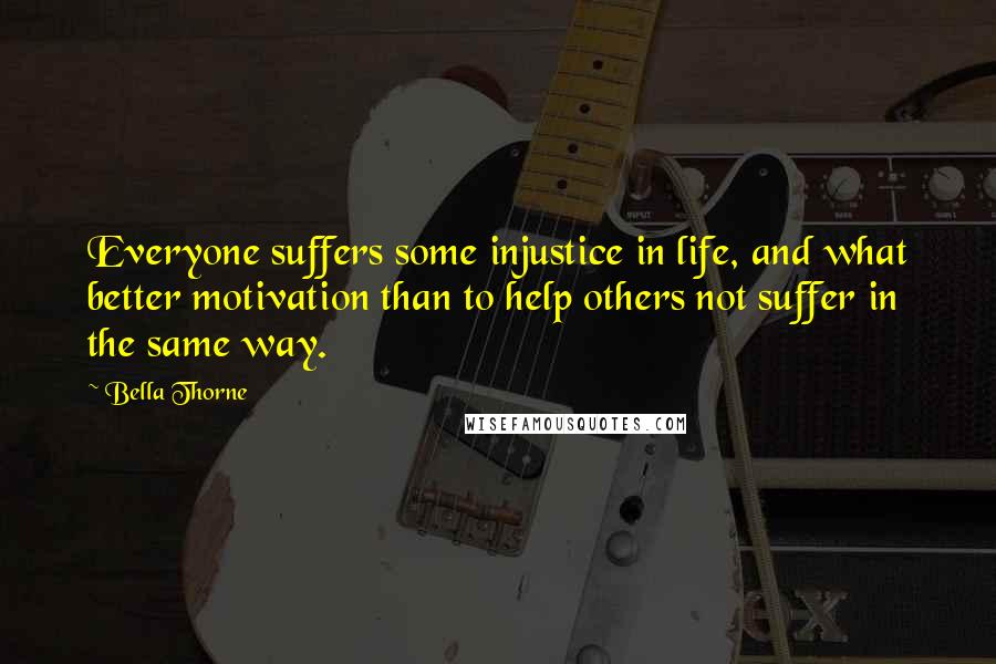 Bella Thorne Quotes: Everyone suffers some injustice in life, and what better motivation than to help others not suffer in the same way.