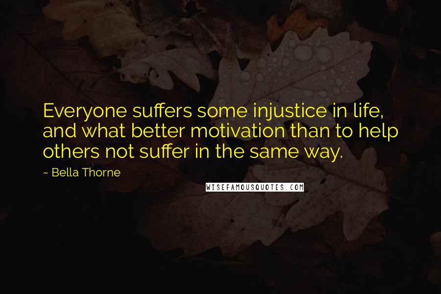 Bella Thorne Quotes: Everyone suffers some injustice in life, and what better motivation than to help others not suffer in the same way.