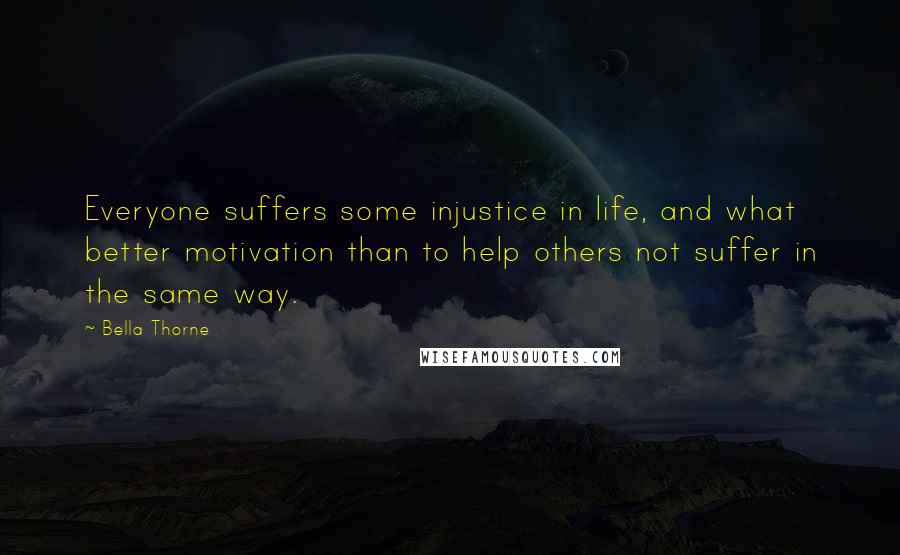 Bella Thorne Quotes: Everyone suffers some injustice in life, and what better motivation than to help others not suffer in the same way.