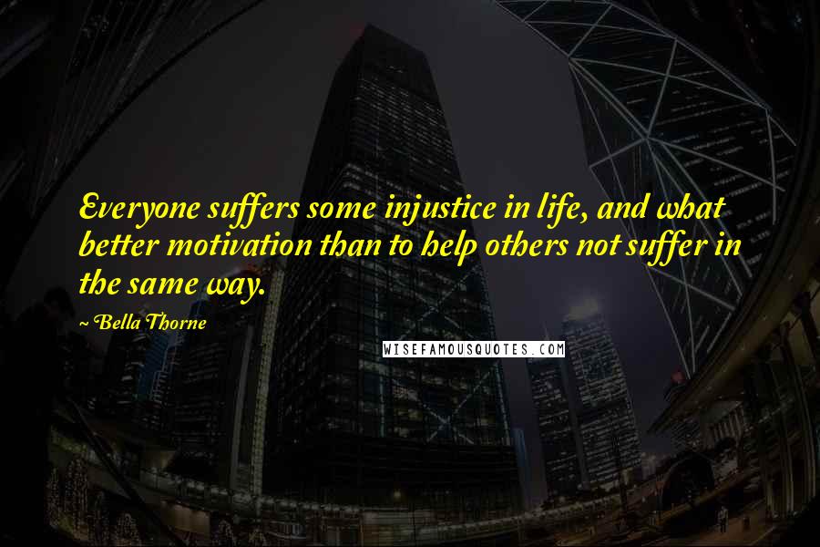 Bella Thorne Quotes: Everyone suffers some injustice in life, and what better motivation than to help others not suffer in the same way.