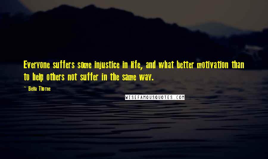 Bella Thorne Quotes: Everyone suffers some injustice in life, and what better motivation than to help others not suffer in the same way.