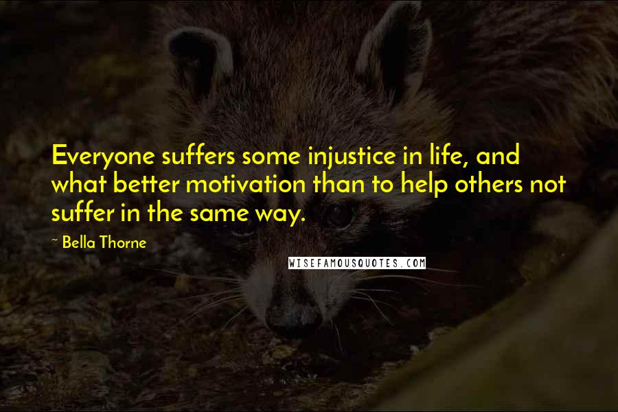 Bella Thorne Quotes: Everyone suffers some injustice in life, and what better motivation than to help others not suffer in the same way.