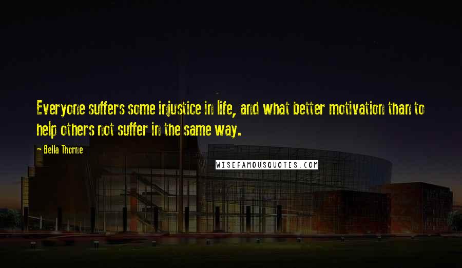 Bella Thorne Quotes: Everyone suffers some injustice in life, and what better motivation than to help others not suffer in the same way.