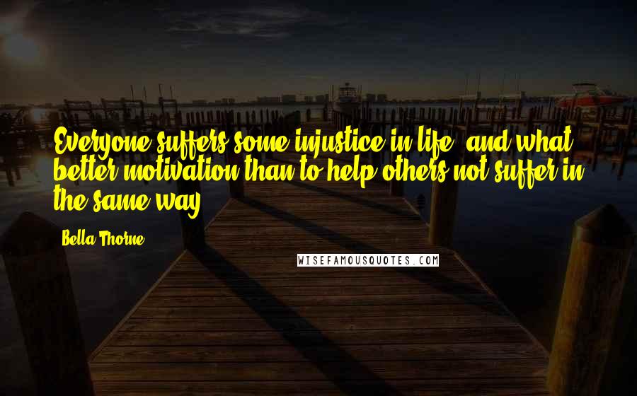 Bella Thorne Quotes: Everyone suffers some injustice in life, and what better motivation than to help others not suffer in the same way.