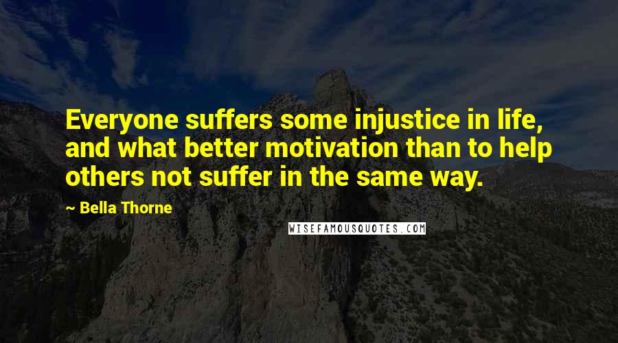 Bella Thorne Quotes: Everyone suffers some injustice in life, and what better motivation than to help others not suffer in the same way.