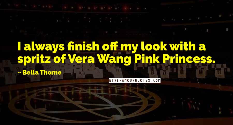 Bella Thorne Quotes: I always finish off my look with a spritz of Vera Wang Pink Princess.