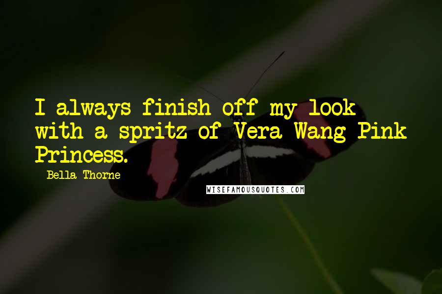 Bella Thorne Quotes: I always finish off my look with a spritz of Vera Wang Pink Princess.
