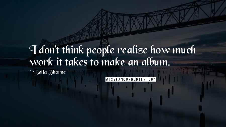 Bella Thorne Quotes: I don't think people realize how much work it takes to make an album.