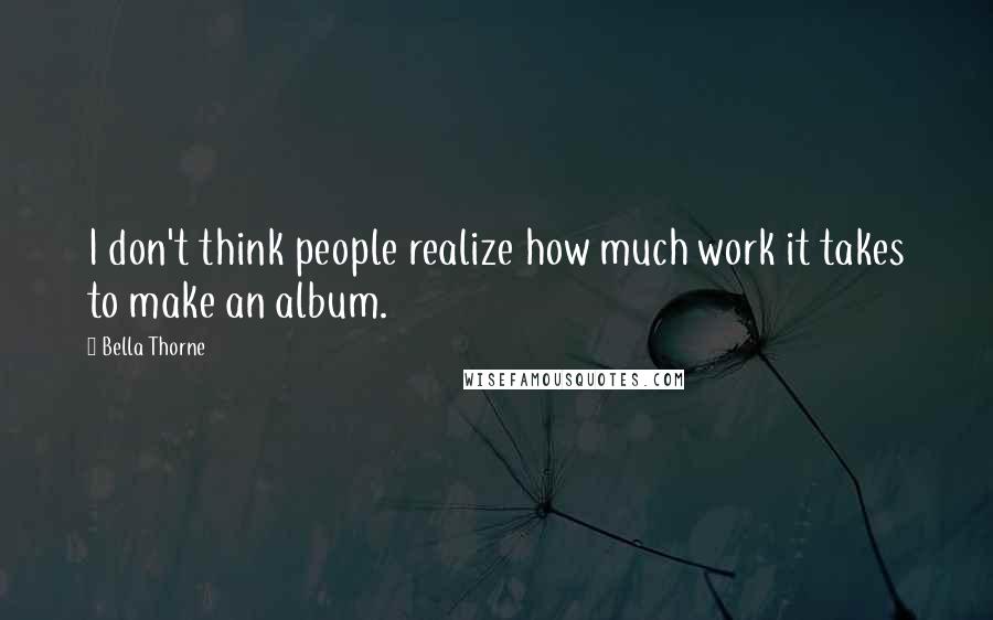 Bella Thorne Quotes: I don't think people realize how much work it takes to make an album.