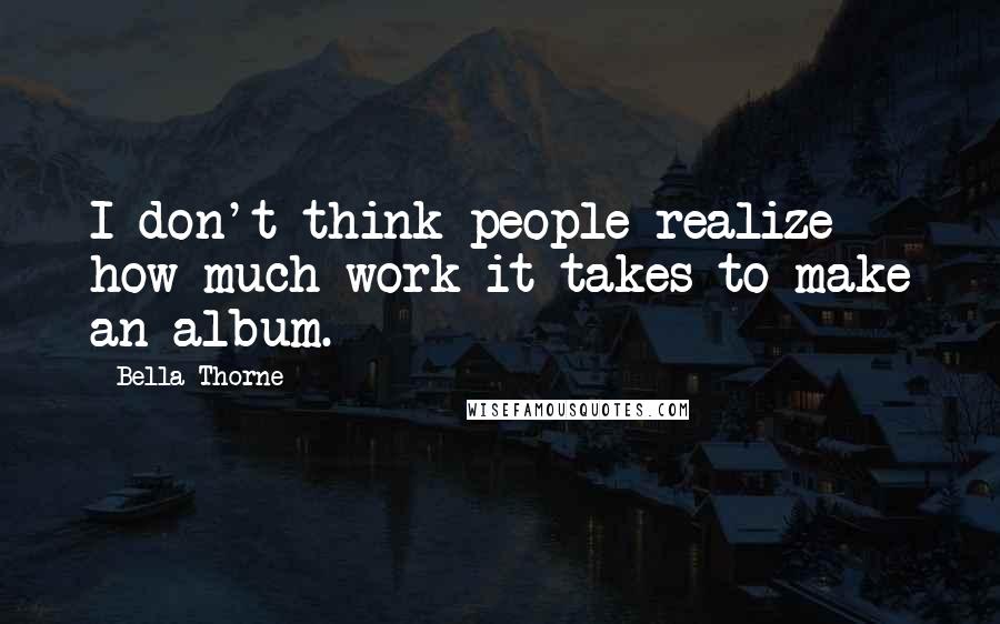 Bella Thorne Quotes: I don't think people realize how much work it takes to make an album.