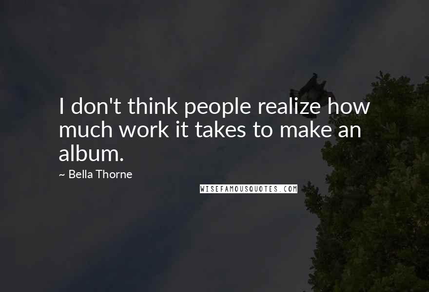 Bella Thorne Quotes: I don't think people realize how much work it takes to make an album.