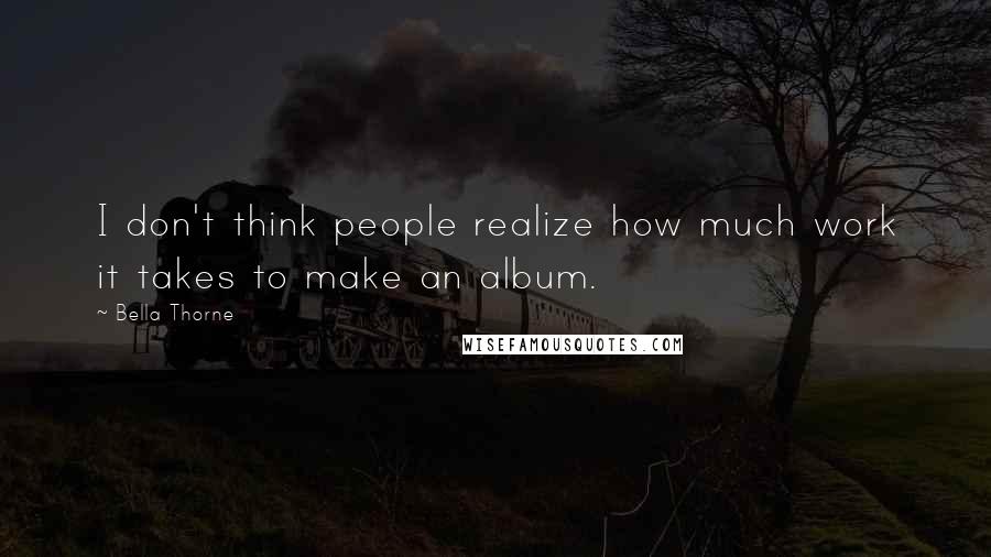 Bella Thorne Quotes: I don't think people realize how much work it takes to make an album.