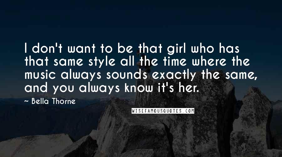 Bella Thorne Quotes: I don't want to be that girl who has that same style all the time where the music always sounds exactly the same, and you always know it's her.