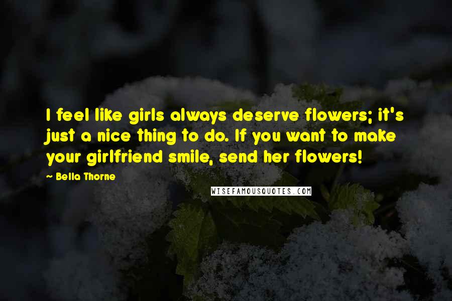 Bella Thorne Quotes: I feel like girls always deserve flowers; it's just a nice thing to do. If you want to make your girlfriend smile, send her flowers!