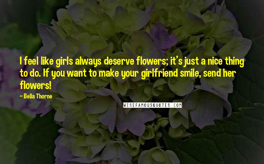 Bella Thorne Quotes: I feel like girls always deserve flowers; it's just a nice thing to do. If you want to make your girlfriend smile, send her flowers!