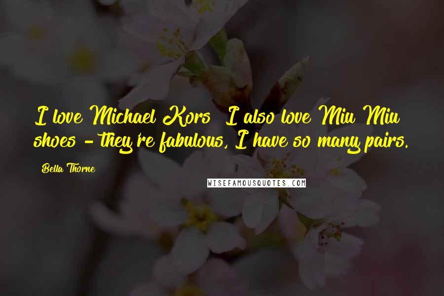 Bella Thorne Quotes: I love Michael Kors! I also love Miu Miu shoes - they're fabulous, I have so many pairs.