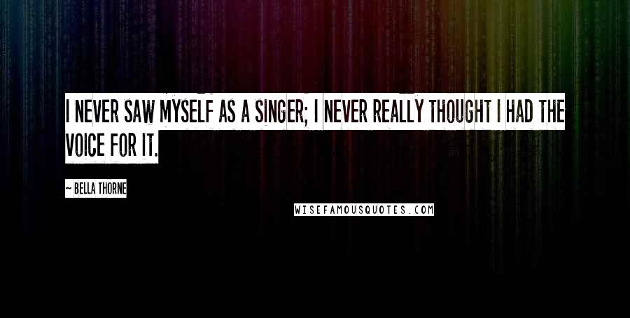 Bella Thorne Quotes: I never saw myself as a singer; I never really thought I had the voice for it.