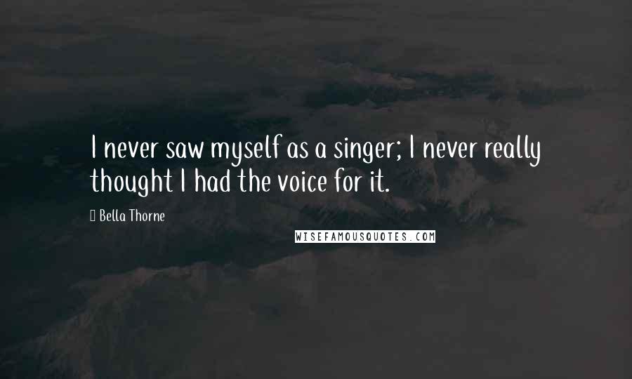 Bella Thorne Quotes: I never saw myself as a singer; I never really thought I had the voice for it.