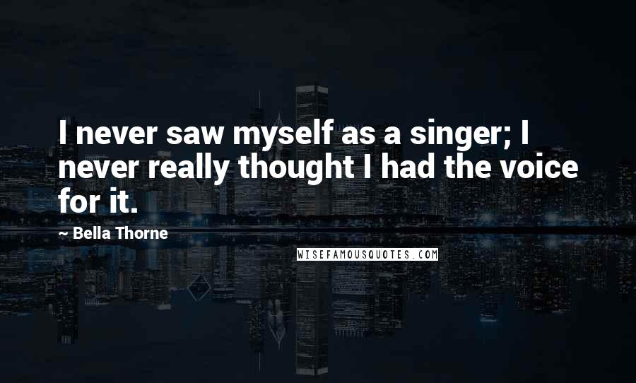 Bella Thorne Quotes: I never saw myself as a singer; I never really thought I had the voice for it.