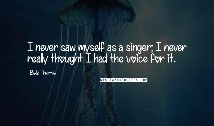 Bella Thorne Quotes: I never saw myself as a singer; I never really thought I had the voice for it.