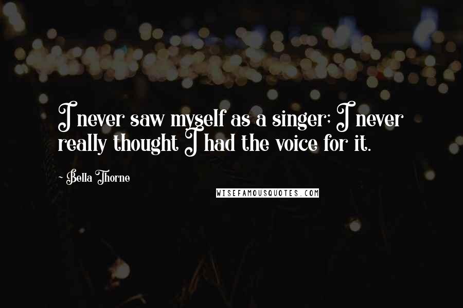 Bella Thorne Quotes: I never saw myself as a singer; I never really thought I had the voice for it.