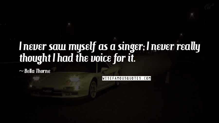 Bella Thorne Quotes: I never saw myself as a singer; I never really thought I had the voice for it.
