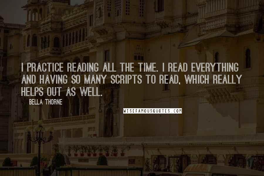 Bella Thorne Quotes: I practice reading all the time. I read everything and having so many scripts to read, which really helps out as well.