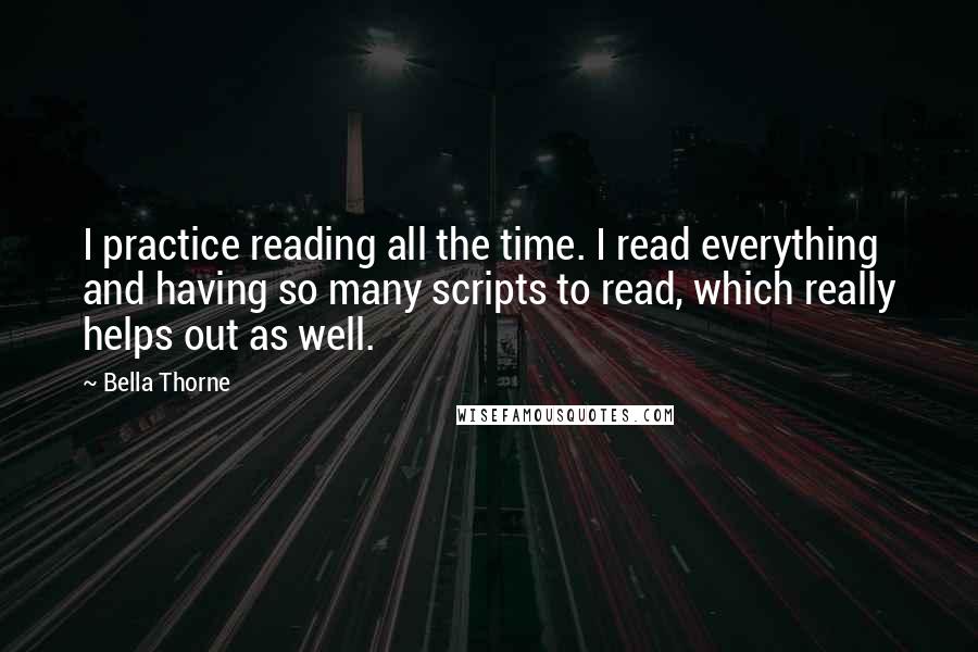 Bella Thorne Quotes: I practice reading all the time. I read everything and having so many scripts to read, which really helps out as well.