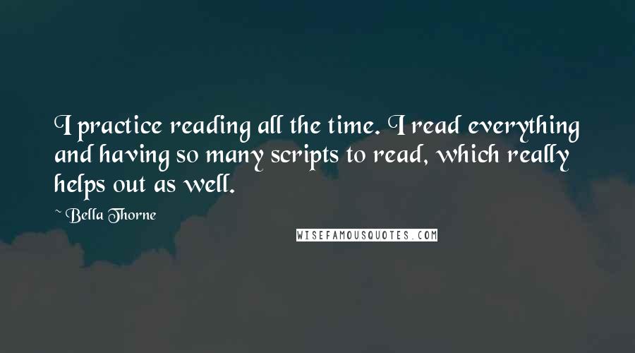 Bella Thorne Quotes: I practice reading all the time. I read everything and having so many scripts to read, which really helps out as well.