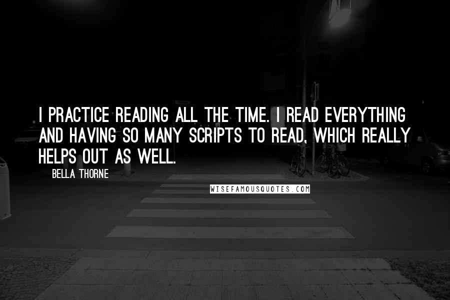 Bella Thorne Quotes: I practice reading all the time. I read everything and having so many scripts to read, which really helps out as well.