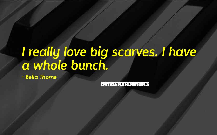 Bella Thorne Quotes: I really love big scarves. I have a whole bunch.