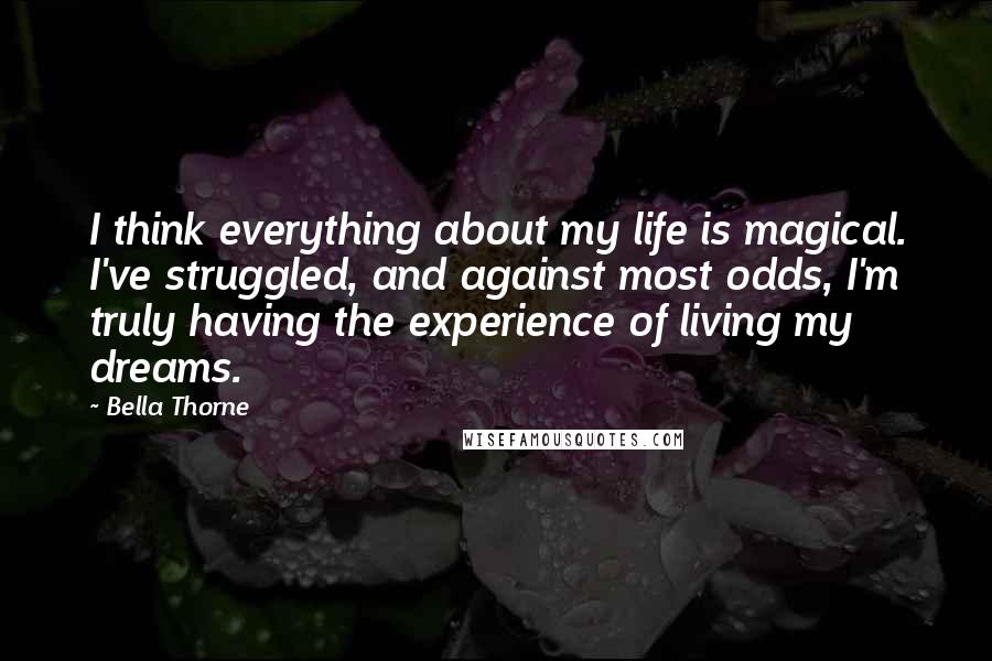 Bella Thorne Quotes: I think everything about my life is magical. I've struggled, and against most odds, I'm truly having the experience of living my dreams.
