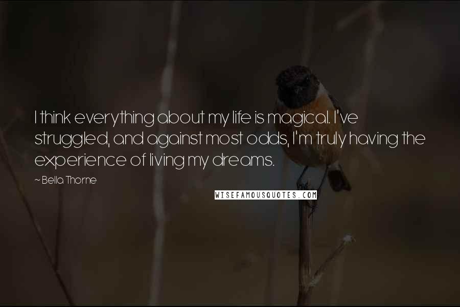 Bella Thorne Quotes: I think everything about my life is magical. I've struggled, and against most odds, I'm truly having the experience of living my dreams.