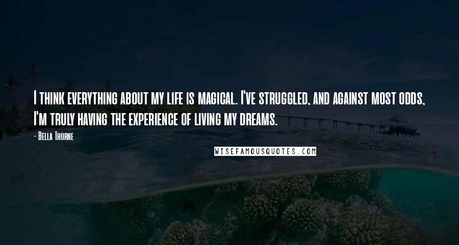 Bella Thorne Quotes: I think everything about my life is magical. I've struggled, and against most odds, I'm truly having the experience of living my dreams.