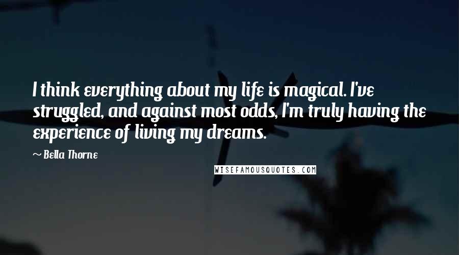 Bella Thorne Quotes: I think everything about my life is magical. I've struggled, and against most odds, I'm truly having the experience of living my dreams.